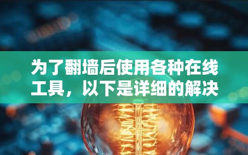 为了翻墙后使用各种在线工具，以下是详细的解决方案