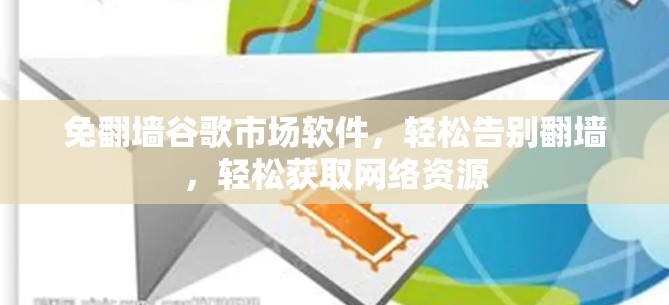 免翻墙谷歌市场软件，轻松告别翻墙，轻松获取网络资源