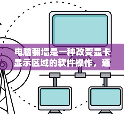 电脑翻墙是一种改变显卡显示区域的软件操作，通常用于显卡不显示或显示位置不正确的场景。以下是一些推荐的电脑翻墙软件，供您参考