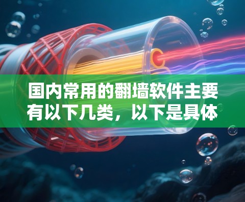 国内常用的翻墙软件主要有以下几类，以下是具体的列表