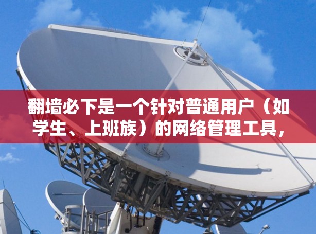翻墙必下是一个针对普通用户（如学生、上班族）的网络管理工具，提供多种功能，包括查看访问记录、清理不好的网站、下载文件和监控网络安全。以下是对翻墙必下的软件推荐，根据不同的使用场景和需求选择