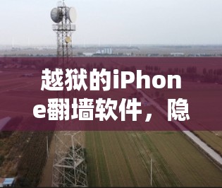 越狱的iPhone翻墙软件，隐藏的威胁与解决方法