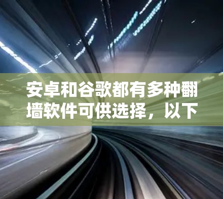 安卓和谷歌都有多种翻墙软件可供选择，以下是详细的分析和建议