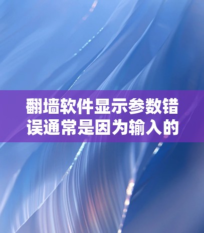 翻墙软件显示参数错误通常是因为输入的参数与软件的要求不匹配。以下是一些可能的解决方法