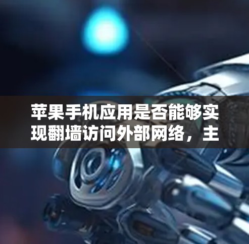 苹果手机应用是否能够实现翻墙访问外部网络，主要取决于具体的应用类型和功能。以下是对这一问题的详细分析