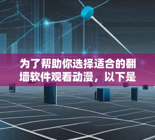 为了帮助你选择适合的翻墙软件观看动漫，以下是详细的分析和推荐