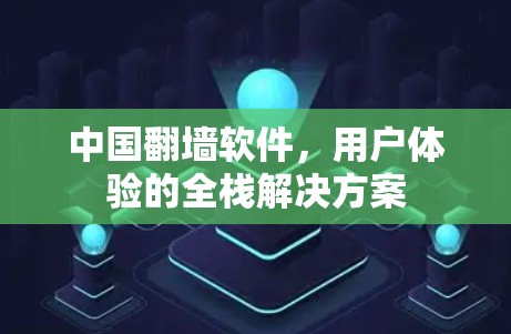 中国翻墙软件，用户体验的全栈解决方案